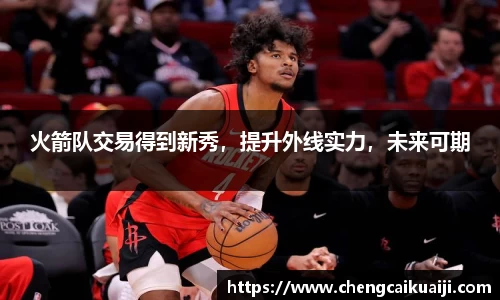 火箭队交易得到新秀，提升外线实力，未来可期