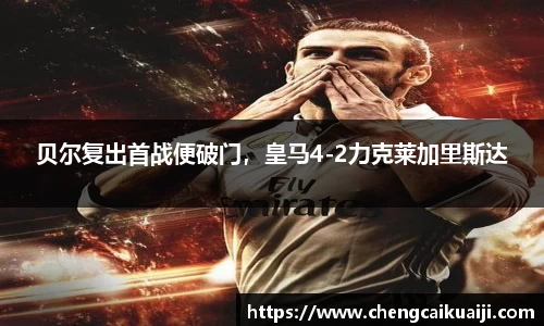 贝尔复出首战便破门，皇马4-2力克莱加里斯达