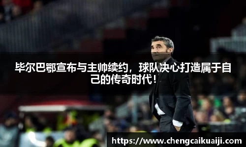 毕尔巴鄂宣布与主帅续约，球队决心打造属于自己的传奇时代！