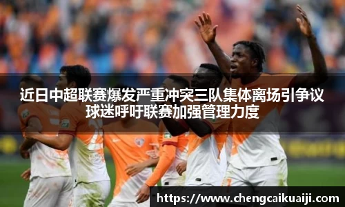 近日中超联赛爆发严重冲突三队集体离场引争议球迷呼吁联赛加强管理力度