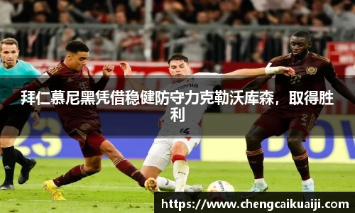 拜仁慕尼黑凭借稳健防守力克勒沃库森，取得胜利