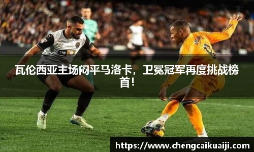 瓦伦西亚主场闷平马洛卡，卫冕冠军再度挑战榜首！