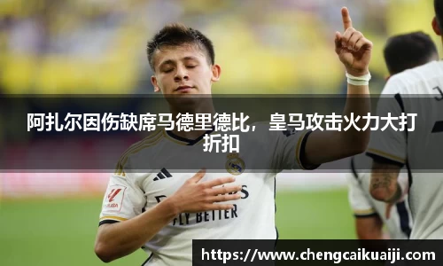 阿扎尔因伤缺席马德里德比，皇马攻击火力大打折扣