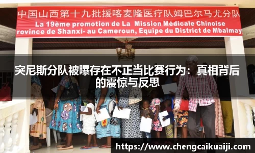 突尼斯分队被曝存在不正当比赛行为：真相背后的震惊与反思