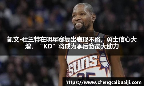 凯文·杜兰特在明星赛复出表现不俗，勇士信心大增，“KD”将成为季后赛最大助力