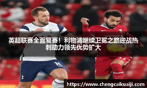英超联赛全面复赛！利物浦继续卫冕之路迎战热刺助力领先优势扩大