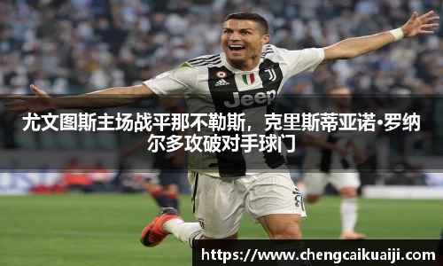 尤文图斯主场战平那不勒斯，克里斯蒂亚诺·罗纳尔多攻破对手球门