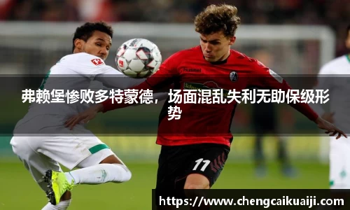 弗赖堡惨败多特蒙德，场面混乱失利无助保级形势