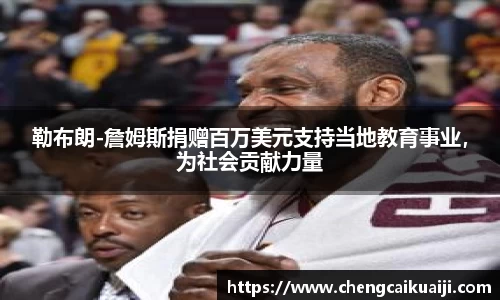 勒布朗-詹姆斯捐赠百万美元支持当地教育事业，为社会贡献力量