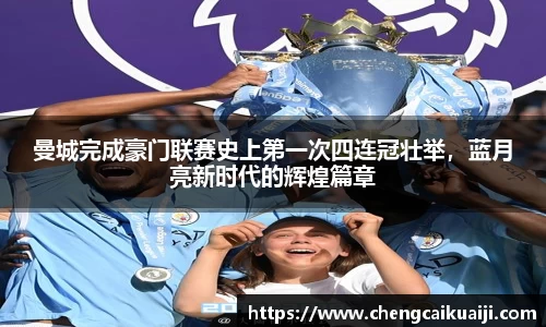 曼城完成豪门联赛史上第一次四连冠壮举，蓝月亮新时代的辉煌篇章