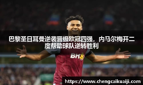 巴黎圣日耳曼逆袭晋级欧冠四强，内马尔梅开二度帮助球队逆转胜利