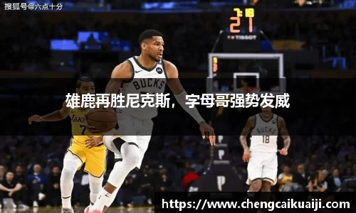雄鹿再胜尼克斯，字母哥强势发威