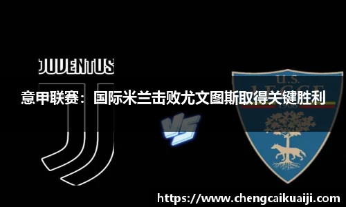 意甲联赛：国际米兰击败尤文图斯取得关键胜利