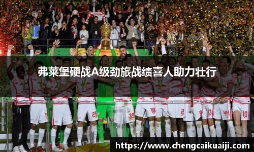 弗莱堡硬战A级劲旅战绩喜人助力壮行