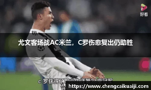 尤文客场战AC米兰，C罗伤愈复出仍助胜