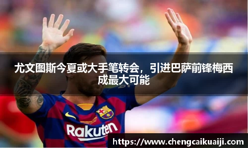 尤文图斯今夏或大手笔转会，引进巴萨前锋梅西成最大可能