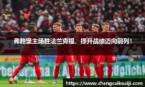 弗赖堡主场胜法兰克福，提升战绩迈向前列！