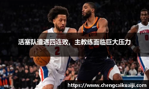 活塞队遭遇四连败，主教练面临巨大压力