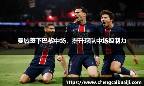 曼城签下巴黎中场，提升球队中场控制力