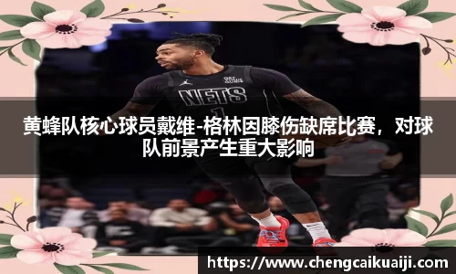 黄蜂队核心球员戴维-格林因膝伤缺席比赛，对球队前景产生重大影响
