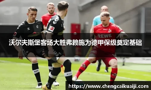 沃尔夫斯堡客场大胜弗赖施为德甲保级奠定基础