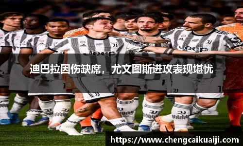 迪巴拉因伤缺席，尤文图斯进攻表现堪忧