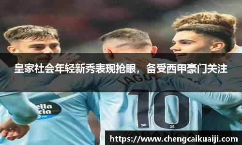 皇家社会年轻新秀表现抢眼，备受西甲豪门关注