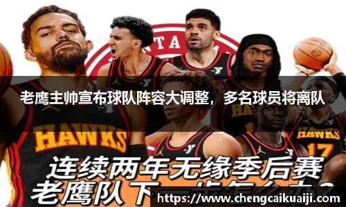 老鹰主帅宣布球队阵容大调整，多名球员将离队