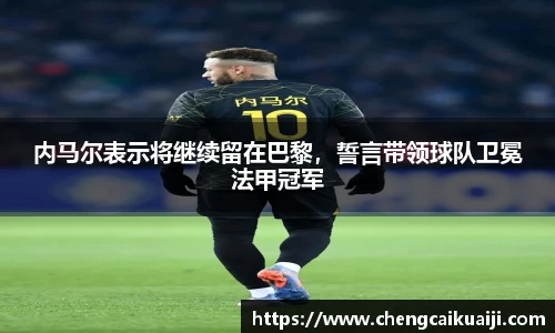 内马尔表示将继续留在巴黎，誓言带领球队卫冕法甲冠军