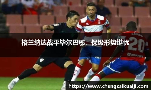 格兰纳达战平毕尔巴鄂，保级形势堪忧