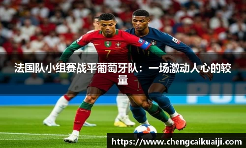 法国队小组赛战平葡萄牙队：一场激动人心的较量