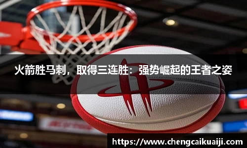 火箭胜马刺，取得三连胜：强势崛起的王者之姿