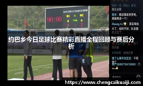 约巴乡今日足球比赛精彩直播全程回顾与赛后分析