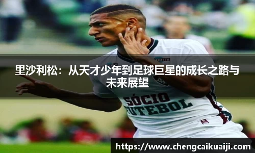 里沙利松：从天才少年到足球巨星的成长之路与未来展望