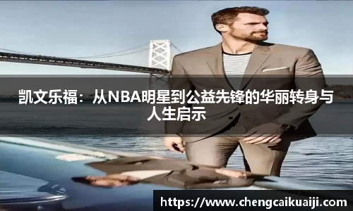 凯文乐福：从NBA明星到公益先锋的华丽转身与人生启示