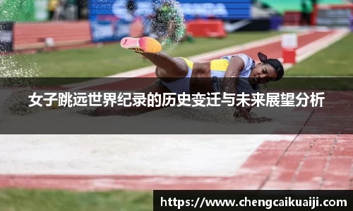 女子跳远世界纪录的历史变迁与未来展望分析