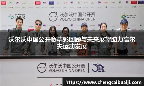 沃尔沃中国公开赛精彩回顾与未来展望助力高尔夫运动发展