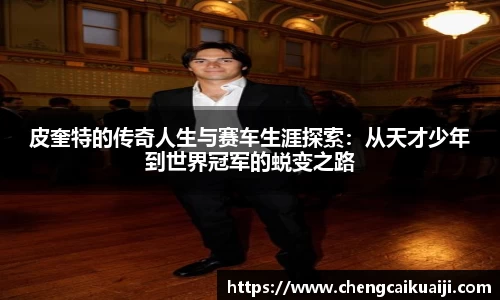皮奎特的传奇人生与赛车生涯探索：从天才少年到世界冠军的蜕变之路