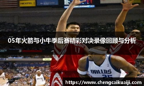05年火箭与小牛季后赛精彩对决录像回顾与分析
