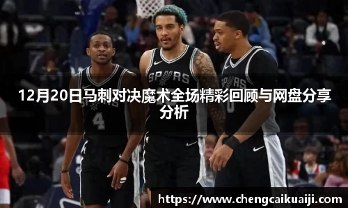12月20日马刺对决魔术全场精彩回顾与网盘分享分析
