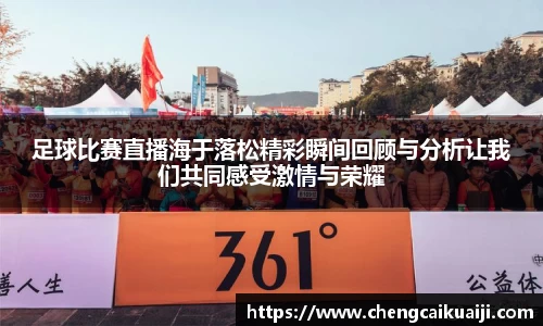 足球比赛直播海于落松精彩瞬间回顾与分析让我们共同感受激情与荣耀