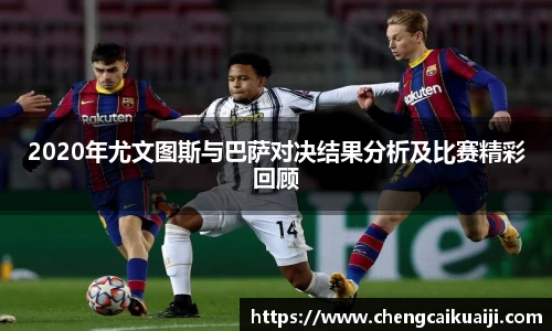 2020年尤文图斯与巴萨对决结果分析及比赛精彩回顾