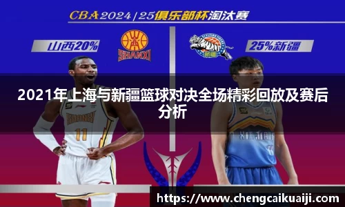 2021年上海与新疆篮球对决全场精彩回放及赛后分析