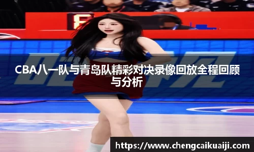 CBA八一队与青岛队精彩对决录像回放全程回顾与分析