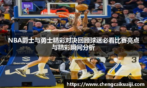 NBA爵士与勇士精彩对决回顾球迷必看比赛亮点与精彩瞬间分析