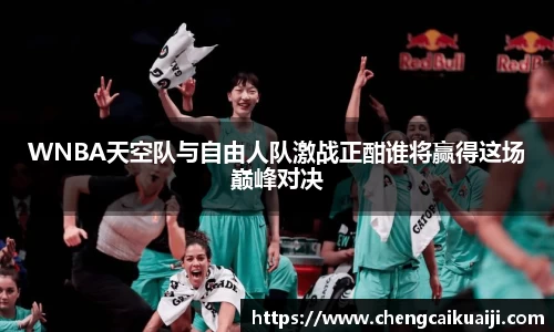 WNBA天空队与自由人队激战正酣谁将赢得这场巅峰对决