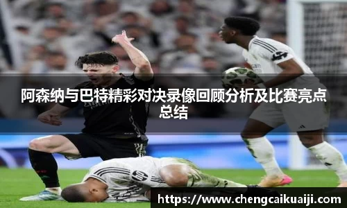 阿森纳与巴特精彩对决录像回顾分析及比赛亮点总结