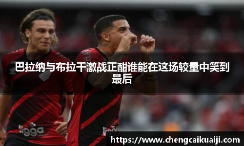 巴拉纳与布拉干激战正酣谁能在这场较量中笑到最后