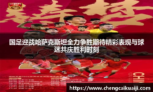 国足迎战哈萨克斯坦全力争胜期待精彩表现与球迷共庆胜利时刻