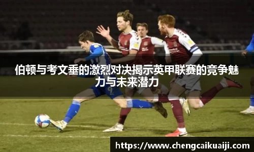伯顿与考文垂的激烈对决揭示英甲联赛的竞争魅力与未来潜力